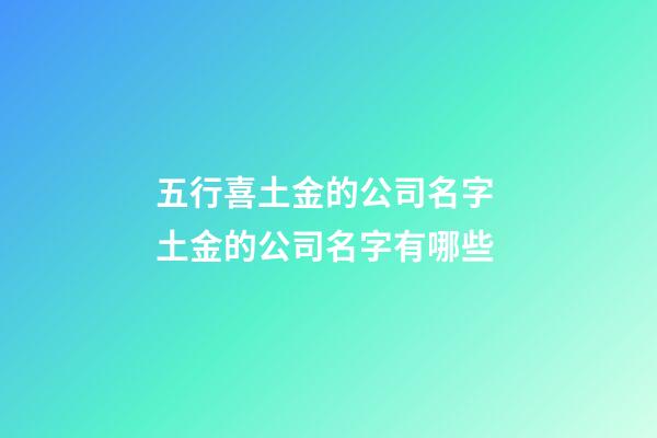 五行喜土金的公司名字 土金的公司名字有哪些-第1張-公司起名-玄機派